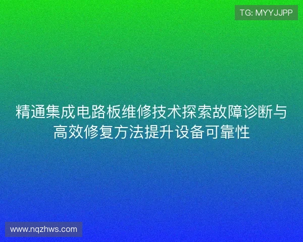 精通集成电路板维修技术探索故障诊断与高效修复方法提升设备可靠性